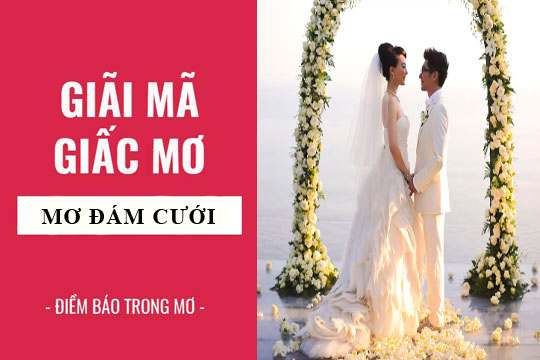 Mơ thấy đám cưới danh so gi? Giải mã giấc mơ thấy đám cưới.