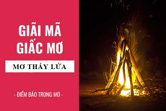 Mơ thấy lửa đánh số gì? Giải mã điềm báo khi mơ thấy lửa.